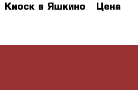 Киоск в Яшкино › Цена ­ 80 000 - Кемеровская обл., Яшкинский р-н, Яшкино пгт Бизнес » Продажа готового бизнеса   
